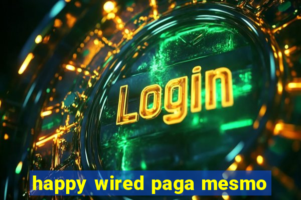 happy wired paga mesmo